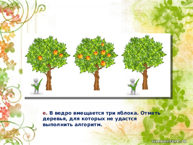 e.  В ведро вмещается три яблока. Отметь деревья, для которых не удастся выполнить алгоритм. 