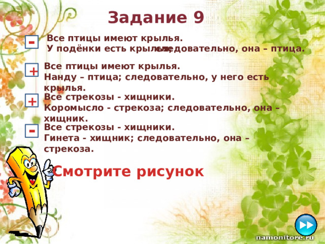 Задание 9 - Все птицы имеют крылья. У подёнки есть крылья; следовательно, она – птица. Все птицы имеют крылья. Нанду – птица; следовательно, у него есть крылья. + Все стрекозы - хищники. Коромысло - стрекоза; следовательно, она – хищник. + - Все стрекозы - хищники. Гинета - хищник; следовательно, она – стрекоза. Смотрите рисунок 
