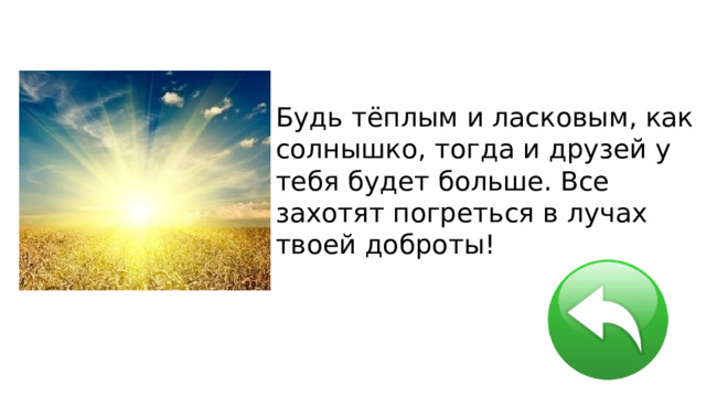Будь тёплым и ласковым, как солнышко, тогда и друзей у тебя будет больше. Все захотят погреться в лучах твоей доброты! 