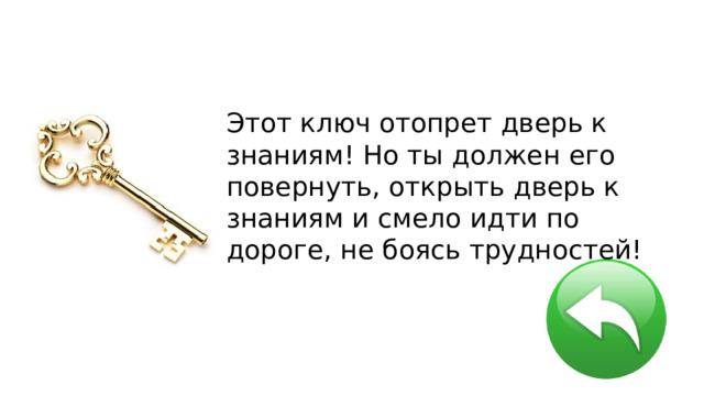Этот ключ отопрет дверь к знаниям! Но ты должен его повернуть, открыть дверь к знаниям и смело идти по дороге, не боясь трудностей! 