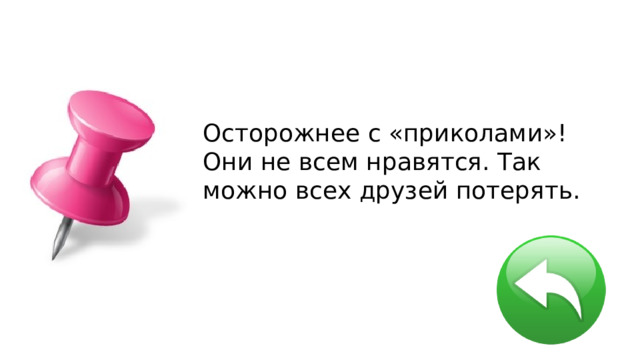 Осторожнее с «приколами»! Они не всем нравятся. Так можно всех друзей потерять. 