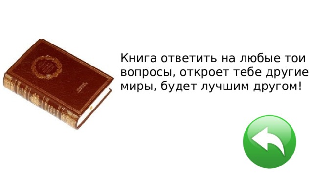 Книга ответить на любые тои вопросы, откроет тебе другие миры, будет лучшим другом! 