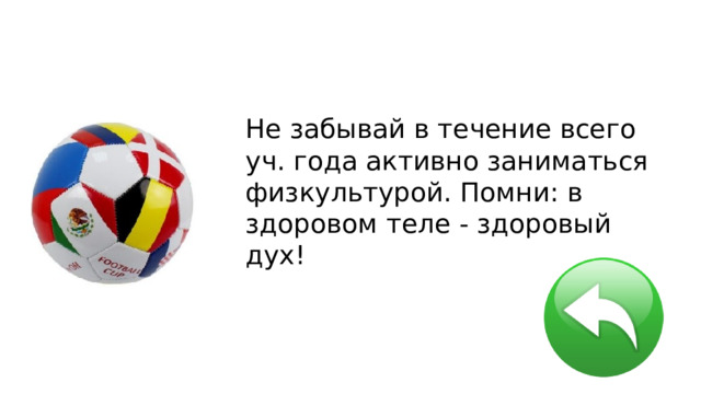 Не забывай в течение всего уч. года активно заниматься физкультурой. Помни: в здоровом теле - здоровый дух! 