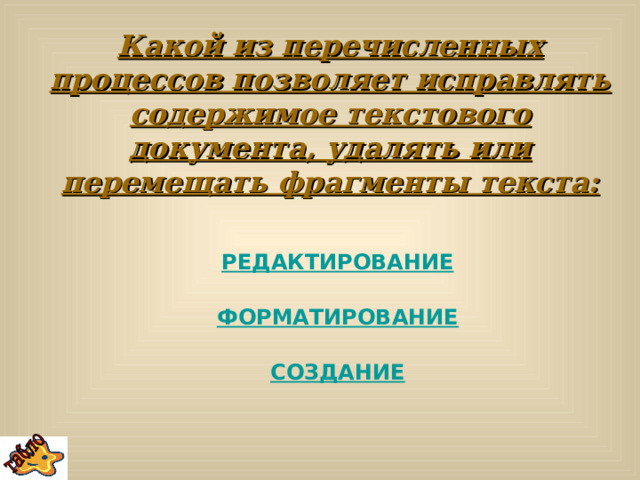 Какой из перечисленных процессов позволяет исправлять содержимое текстового документа, удалять или перемещать фрагменты текста: РЕДАКТИРОВАНИЕ  ФОРМАТИРОВАНИЕ  СОЗДАНИЕ 