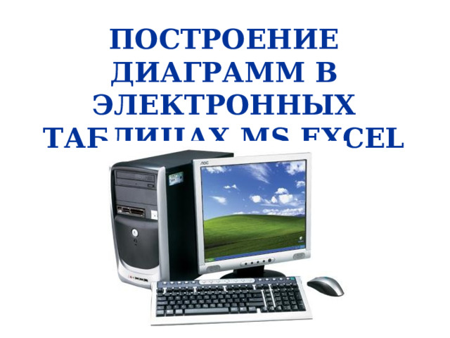 ПОСТРОЕНИЕ ДИАГРАММ В ЭЛЕКТРОННЫХ ТАБЛИЦАХ MS EXCEL   