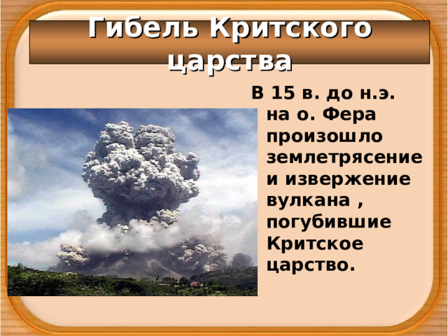 Гибель Критского царства В 15 в. до н.э. на о. Фера произошло землетрясение и извержение вулкана , погубившие Критское царство.  