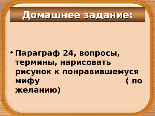 Домашнее задание: Параграф 24, вопросы, термины, нарисовать рисунок к понравившемуся мифу ( по желанию)  