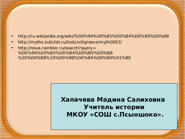 http://ru.wikipedia.org/wiki/%D0%94%D0%B5%D0%B4%D0%B0%D0%BB http://myths.kulichki.ru/lostcivil/greece/myth0003/ http://nova.rambler.ru/search?query=%D0%94%D0%B5%D0%B4%D0%B0%D0%BB%20%D0%B8%20%D0%98%D0%BA%D0%B0%D1%80  Хапачева Мадина Салиховна Учитель истории  МКОУ «СОШ с.Псыншоко». 