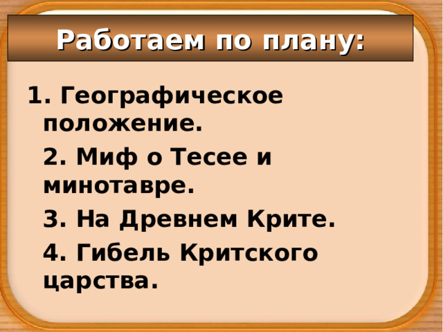 Работаем по плану: 1. Географическое положение.  2. Миф о Тесее и минотавре.  3. На Древнем Крите.  4. Гибель Критского царства. 