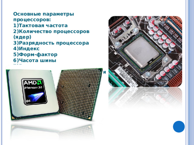 Основные параметры процессоров: Тактовая частота Количество процессоров (ядер) Разрядность процессора Индекс Форм-фактор Часота шины Размер кэш-памяти Дополнительные возможности 