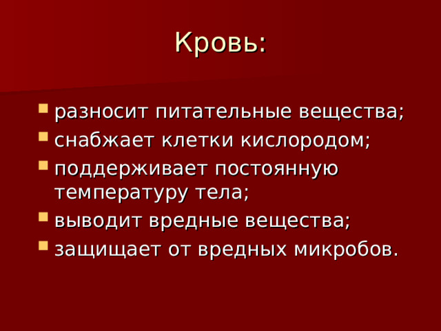 Кровь: разносит питательные вещества; снабжает клетки кислородом; поддерживает постоянную температуру тела; выводит вредные вещества; защищает от вредных микробов. 
