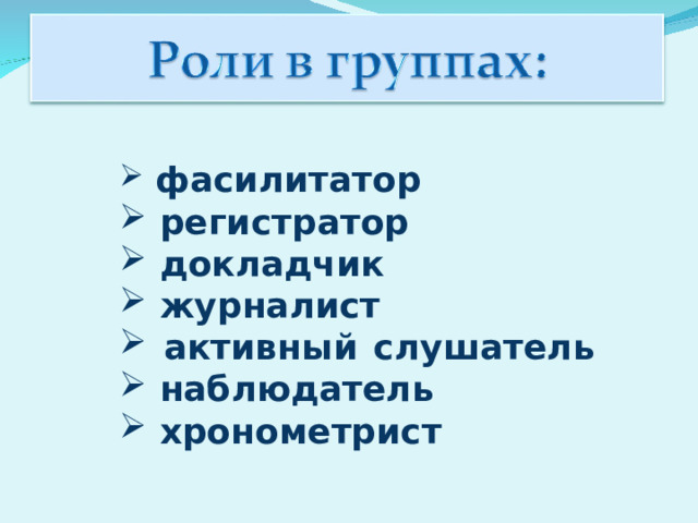  фасилитатор  регистратор  докладчик  журналист  активный слушатель  наблюдатель  хронометрист 