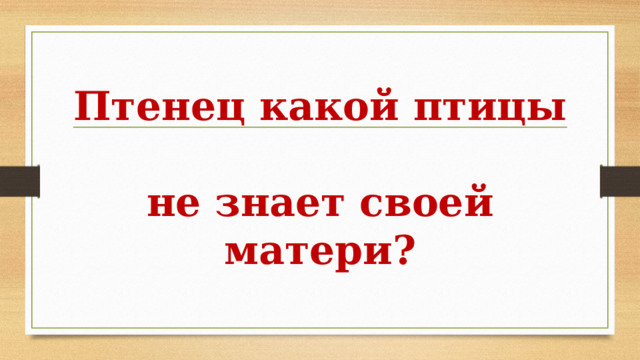 Птенец какой птицы  не знает своей матери? 