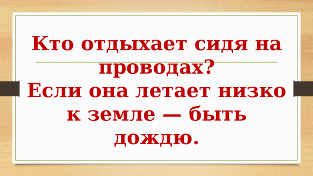 Кто отдыхает сидя на проводах?  Если она летает низко к земле — быть дождю. 