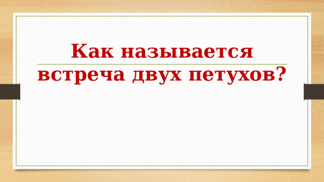 Как называется встреча двух петухов? 