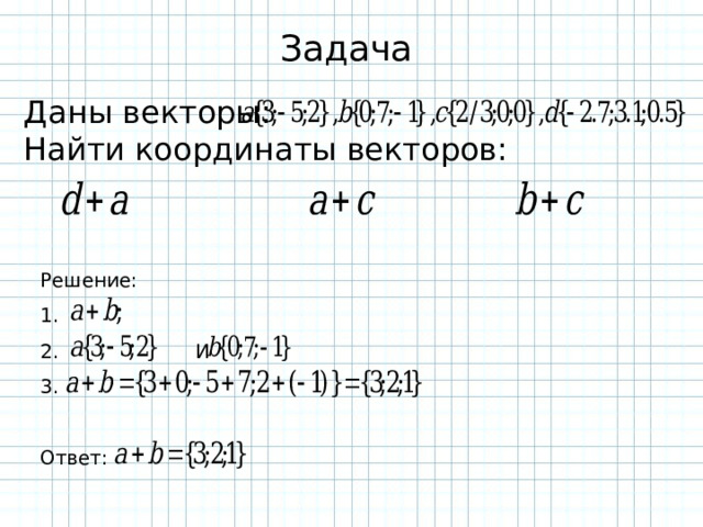 Задача Даны векторы: Найти координаты векторов: Решение: 1. 2. И 3. Ответ: 