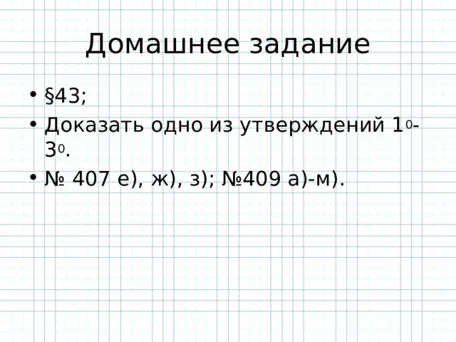 Домашнее задание §43; Доказать одно из утверждений 1 0 -3 0 . № 407 е), ж), з); №409 а)-м). 