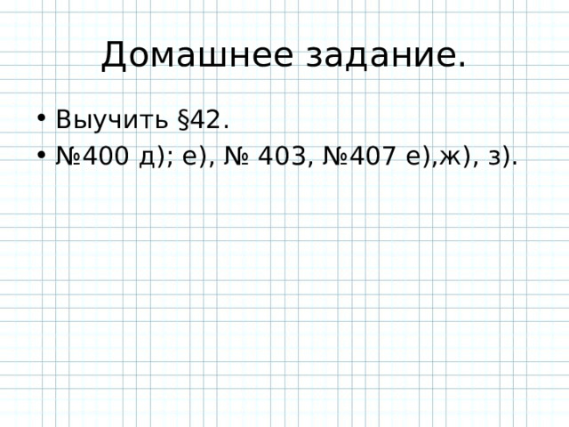 Домашнее задание. Выучить §42 . № 400 д); е), № 40 3 , №407 е),ж), з).  