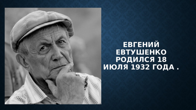 Евгений Евтушенко родился 18 июля 1932 года . 