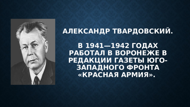 Александр Твардовский.   В 1941—1942 годах работал в Воронеже в редакции газеты Юго-Западного фронта «Красная Армия». 