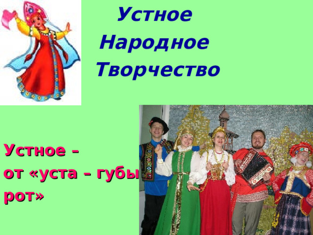 Устное Народное Творчество   Устное – от «уста – губы, рот»  