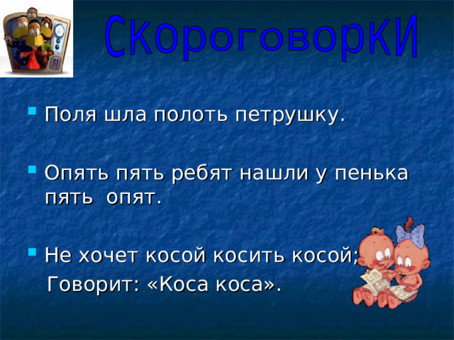 Поля шла полоть петрушку.  Опять пять ребят нашли у пенька пять опят.  Не хочет косой косить косой;  Говорит: «Коса коса». 