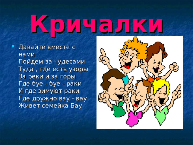 Кричалки Давайте вместе с нами  Пойдем за чудесами  Туда , где есть узоры  За реки и за горы  Где буе - буе - раки  И где зимуют раки  Где дружно вау - вау  Живет семейка Бау 