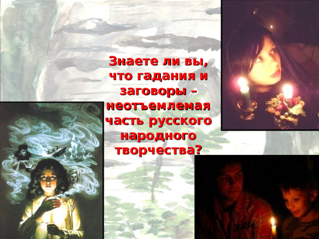 Знаете ли вы, что гадания и заговоры – неотъемлемая часть русского народного творчества? 