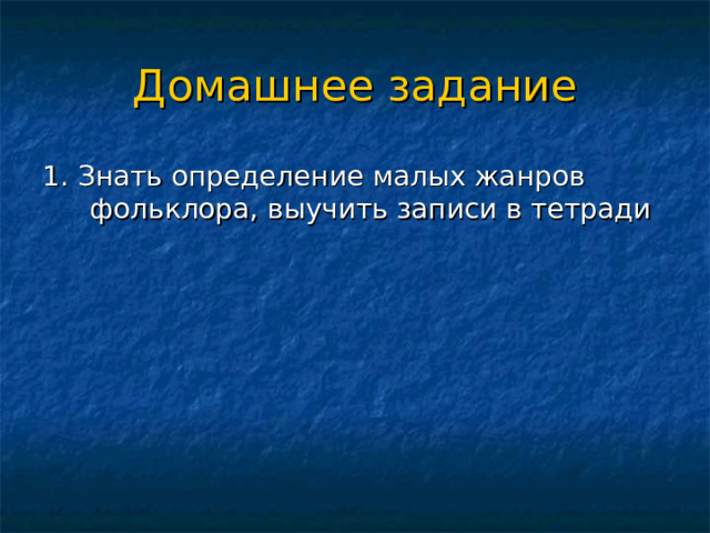 Домашнее задание 1. Знать определение малых жанров фольклора, выучить записи в тетради 