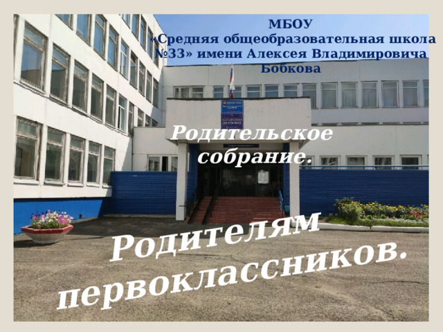 Родителям первоклассников. МБОУ   «Средняя общеобразовательная школа №33» имени Алексея Владимировича Бобкова Родительское собрание.  