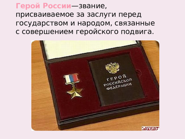 Герой России —звание, присваиваемое за заслуги перед государством и народом, связанные с совершением геройского подвига. 