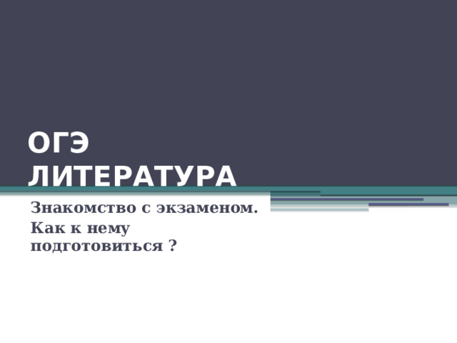 ОГЭ  ЛИТЕРАТУРА Знакомство с экзаменом. Как к нему подготовиться ? 