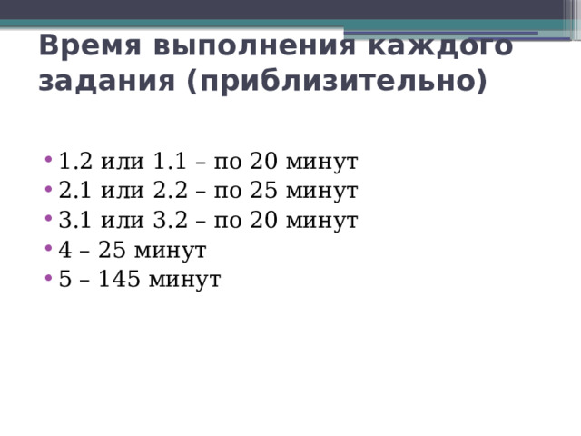  Время выполнения каждого задания (приблизительно)   1.2 или 1.1 – по 20 минут 2.1 или 2.2 – по 25 минут 3.1 или 3.2 – по 20 минут 4 – 25 минут 5 – 145 минут 