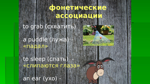 фонетические   ассоциации to grab (схватить) a puddle (лужа) – «падал» to sleep (спать)  - «слипаются глаза» an ear (ухо) - 