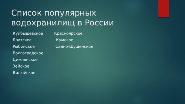 Список популярных водохранилищ в России Куйбышевское Красноярское Братское Кумское Рыбинское Саяно-Шушенское Волгоградское Цимлянское Зейское Вилюйское 