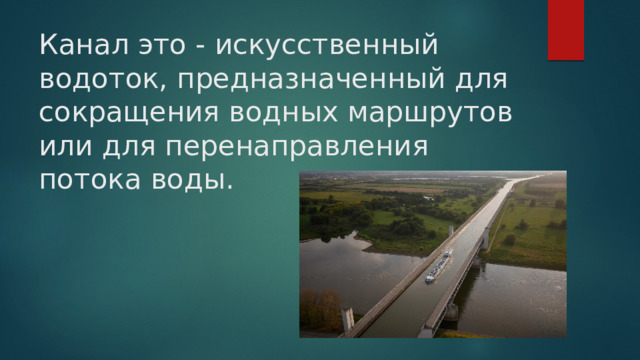 Канал это - искусственный водоток, предназначенный для сокращения водных маршрутов или для перенаправления потока воды. 