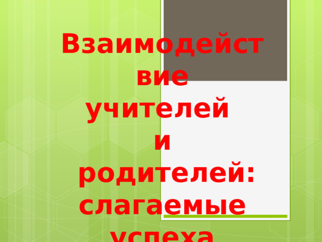 Взаимодействие учителей и  родителей: слагаемые успеха 