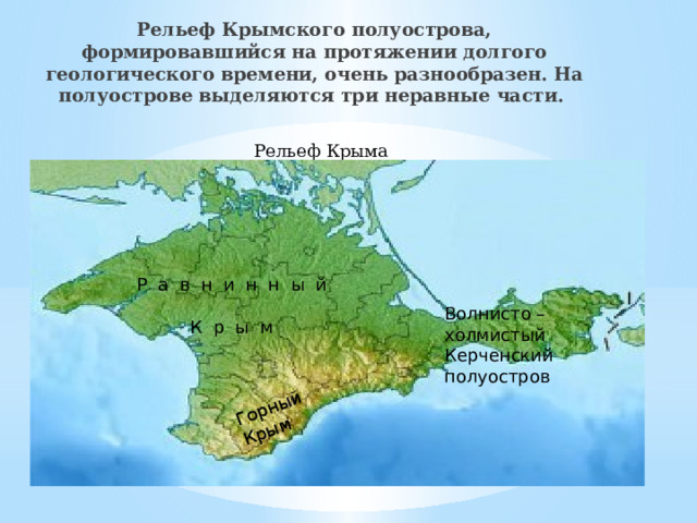 Горный Крым Рельеф Крымского полуострова, формировавшийся на протяжении долгого геологического времени, очень разнообразен. На полуострове выделяются три неравные части. Рельеф Крыма Р а в н и н н ы й К р ы м Волнисто –холмистый Керченский полуостров 
