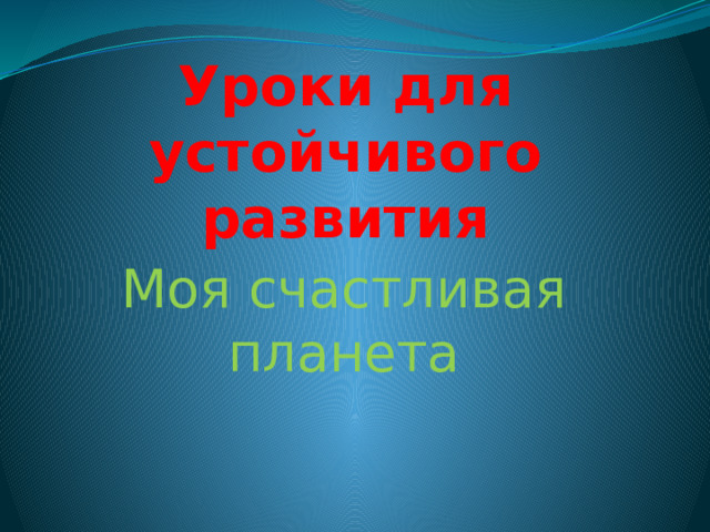 Уроки для устойчивого развития Моя счастливая планета 