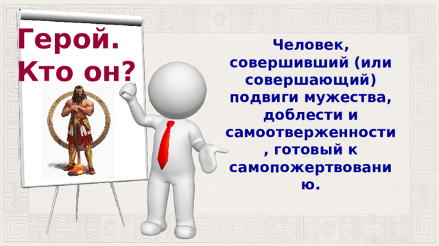 Герой. Кто он? Человек, совершивший (или совершающий) подвиги мужества, доблести и самоотверженности, готовый к самопожертвованию. 