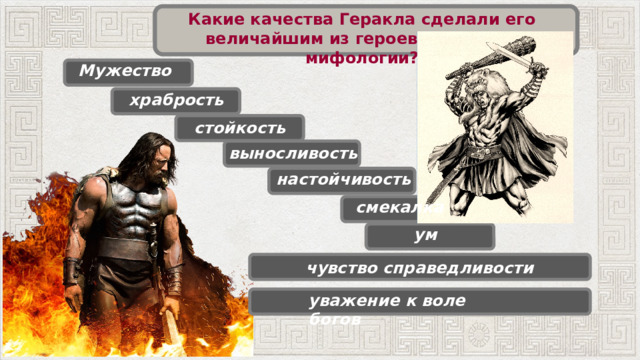 Какие качества Геракла сделали его величайшим из героев греческой мифологии? Мужество храбрость стойкость выносливость настойчивость смекалка ум чувство справедливости уважение к воле богов 20 