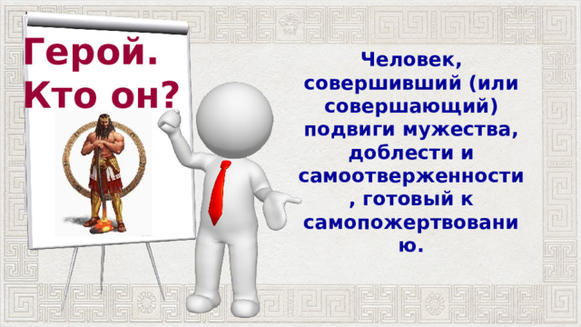 Герой. Кто он? Человек, совершивший (или совершающий) подвиги мужества, доблести и самоотверженности, готовый к самопожертвованию. 