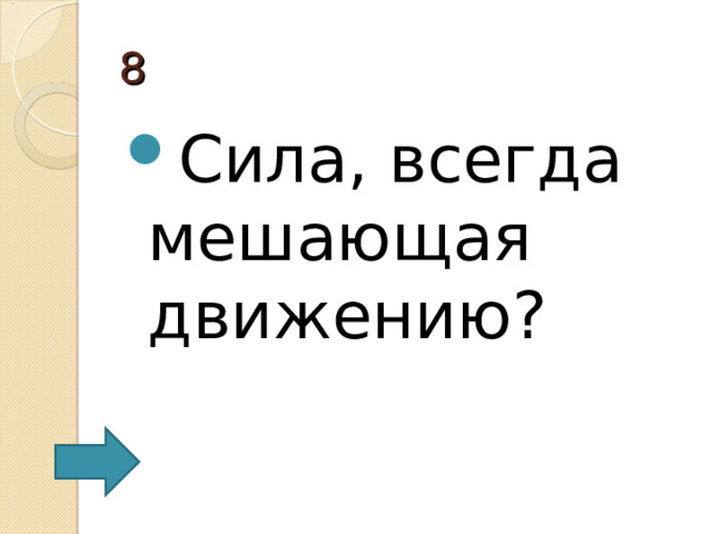 8 Сила, всегда мешающая движению? 