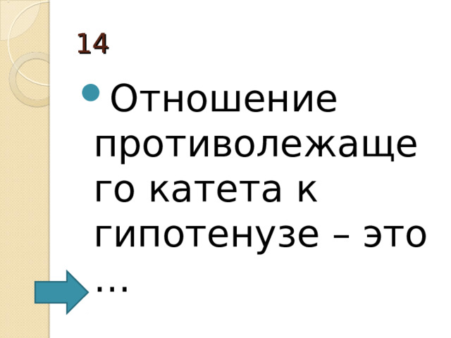 14 Отношение противолежащего катета к гипотенузе – это … 
