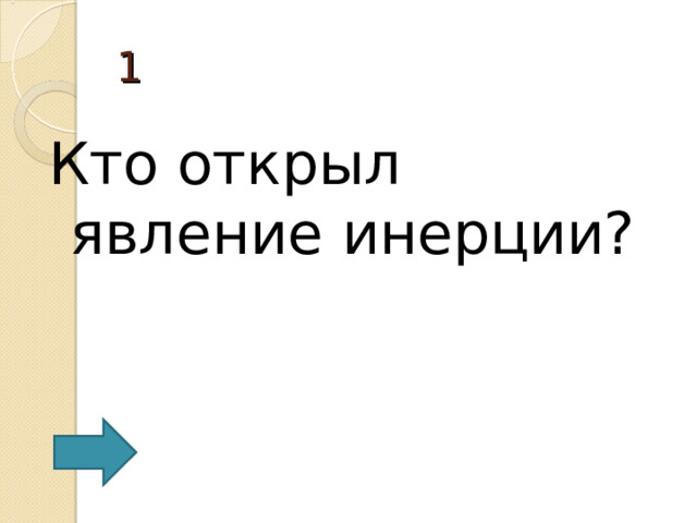1 Кто открыл явление инерции? 
