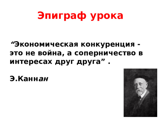 Эпиграф урока  “ Экономическая конкуренция - это не война, а соперничество в интересах друг друга” .  Э.Канн ан   