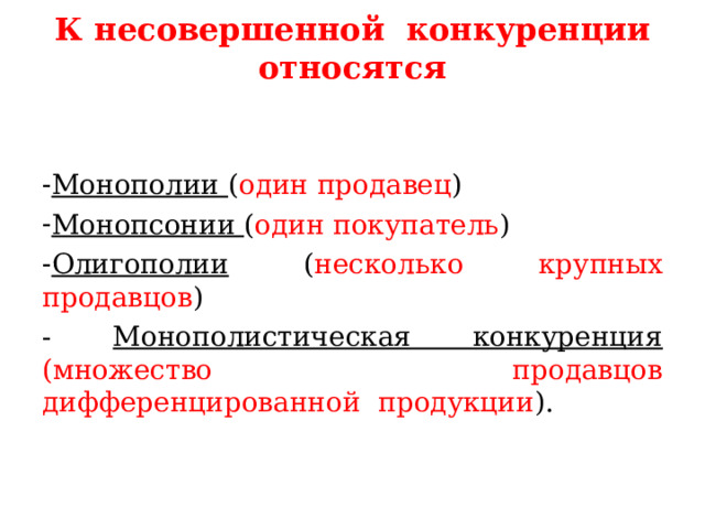 К несовершенной конкуренции относятся   Монополии ( один  продавец ) Монопсонии ( один покупатель ) Олигополии ( несколько крупных продавцов ) - Монополистическая конкуренция (множество продавцов дифференцированной продукции ). 