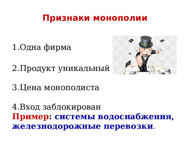 Признаки монополии 1.Одна фирма 2.Продукт уникальный 3.Цена монополиста 4.Вход заблокирован Пример : системы водоснабжения, железнодорожные перевозки . 