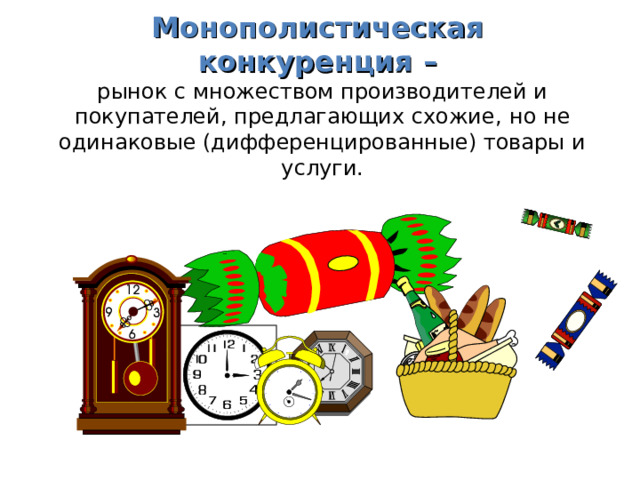 Монополистическая  конкуренция –  рынок с множеством производителей и покупателей, предлагающих схожие,  но не одинаковые (дифференцированные) товары и услуги. 
