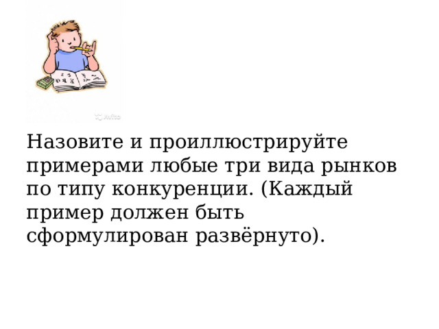 Назовите и проиллюстрируйте примерами любые три вида рынков по типу конкуренции. (Каждый пример должен быть сформулирован развёрнуто). 